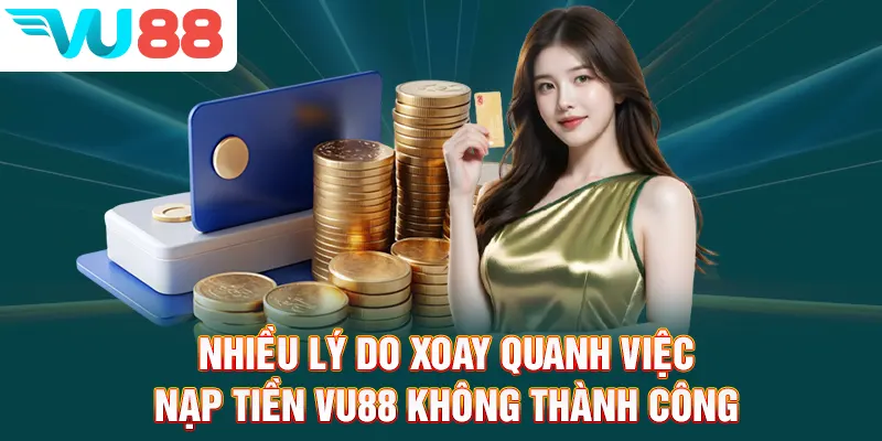Nhiều lý do xoay quanh việc nạp tiền VU88 không thành công