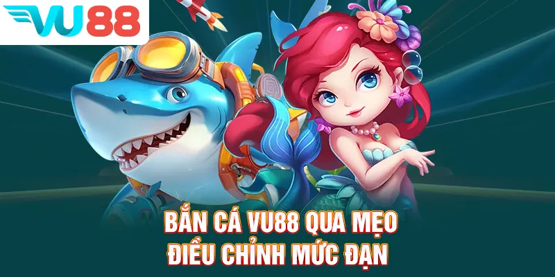 Bắn cá VU88 qua mẹo điều chỉnh mức đạn