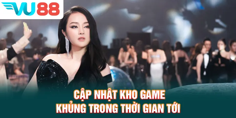 Cập nhật kho game khủng trong thời gian tới