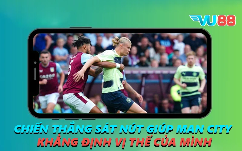Chiến thắng sát nút giúp Man City khẳng định vị thế của mình