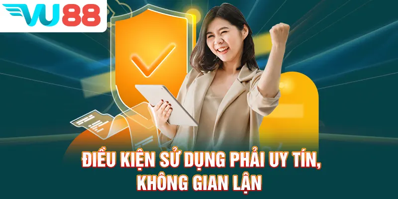 Điều khoản sử dụng phải uy tín, không gian lận