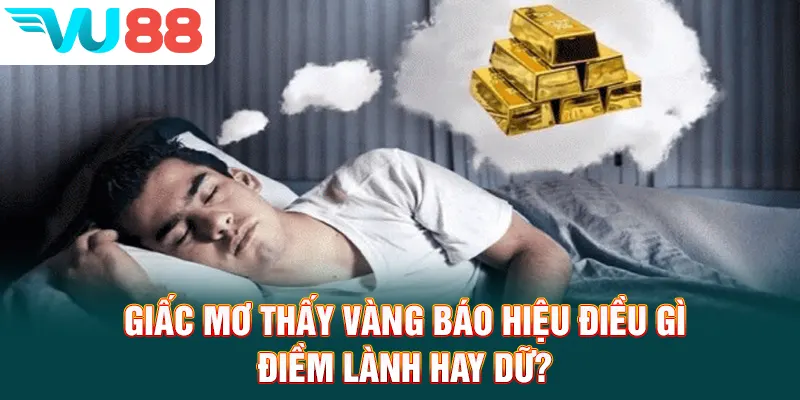 Giấc Mơ Thấy Vàng Báo Hiệu Điều Gì? Điềm Lành Hay Dữ?