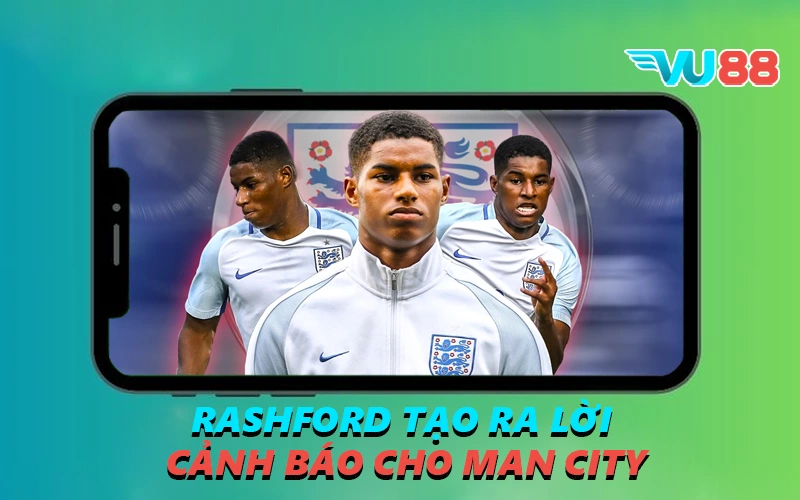 Rashford tạo ra lời cảnh báo cho Man City