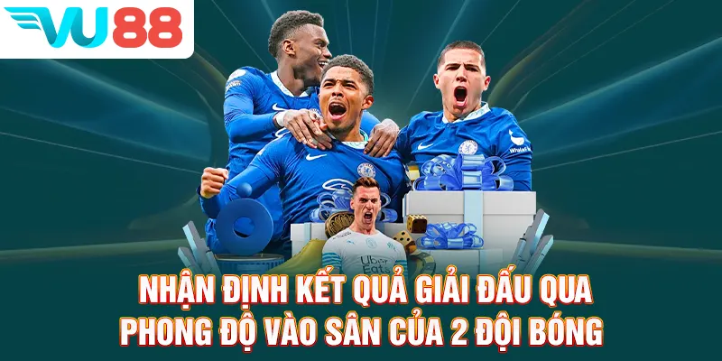 Nhận định kết quả giải đấu qua phong độ vào sân của 2 đội bóng