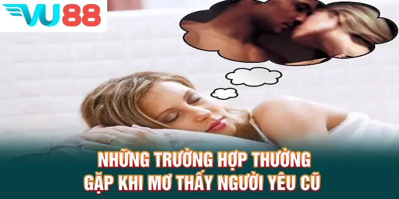 Những trường hợp thường gặp khi mơ thấy người yêu cũ
