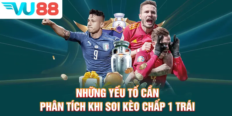Những yếu tố cần phân tích khi soi kèo chấp 1 trái