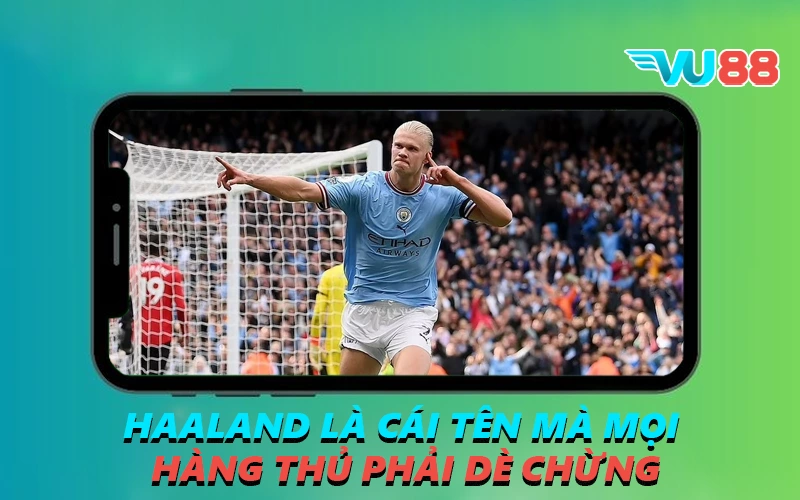 Haaland là cái tên mà mọi hàng thủ phải dè chừng