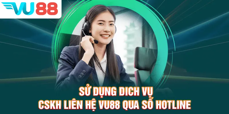 Sử dụng dich vụ CSKH liên hệ VU88 qua số hotline