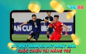 U17 Việt Nam và U17 Nhật Bản - Cuộc Chiến Tài Năng Trẻ
