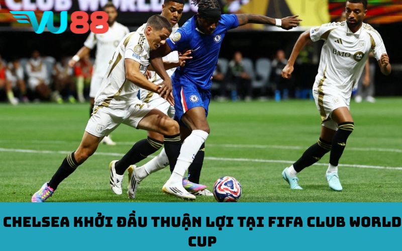 Chelsea khởi đầu thuận lợi tại FIFA Club World Cup