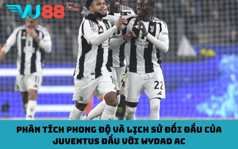 Phân tích phong độ và lịch sử đối đầu của Juventus đấu với wydad AC