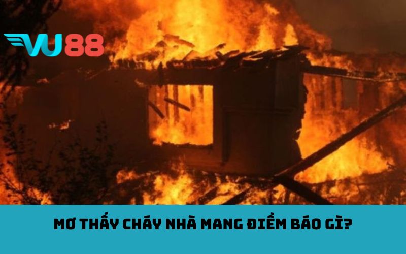 Mơ thấy cháy nhà mang điềm báo gì?