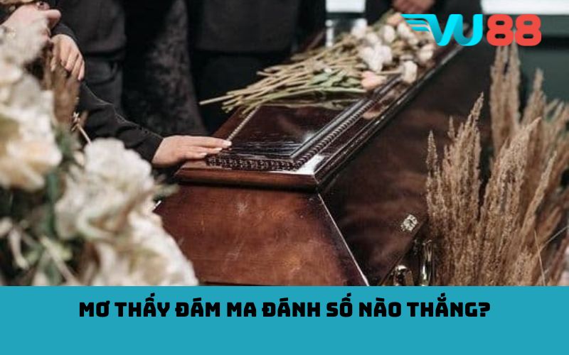 Mơ thấy đám ma đánh số nào thắng?