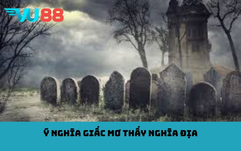 Ý nghĩa giấc mơ thấy nghĩa địa