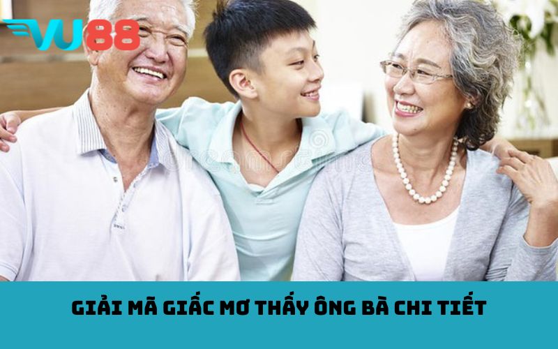 Giải mã giấc mơ thấy ông bà chi tiết