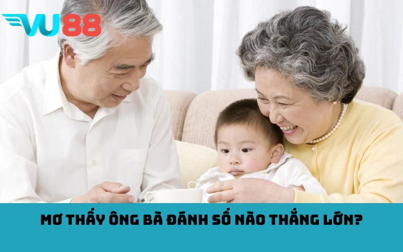 Mơ thấy ông bà đánh số nào thắng lớn?