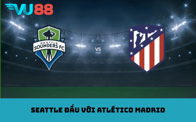 Seattle đấu với Atlético Madrid