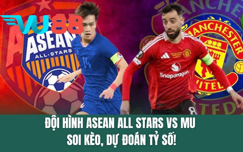 Đội Hình ASEAN All-Stars vs MU