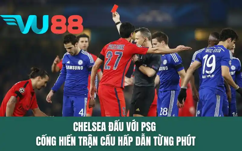 Chelsea đấu với PSG cống hiến trận cầu hấp dẫn từng phút