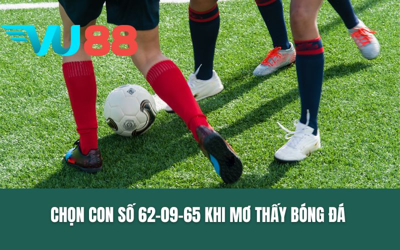 Chọn con số 62-09-65 khi mơ thấy bóng đá