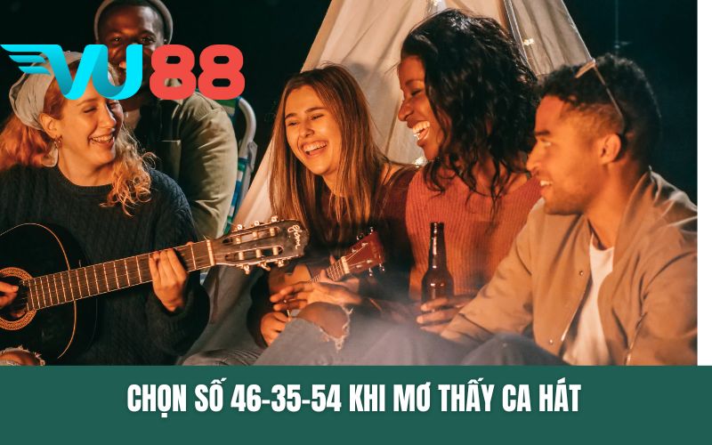 Chọn số 46-35-54 khi mơ thấy ca hát 