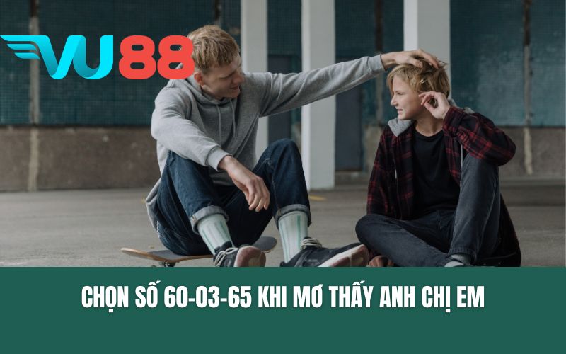 Chọn số 60-03-65 khi mơ thấy anh chị em