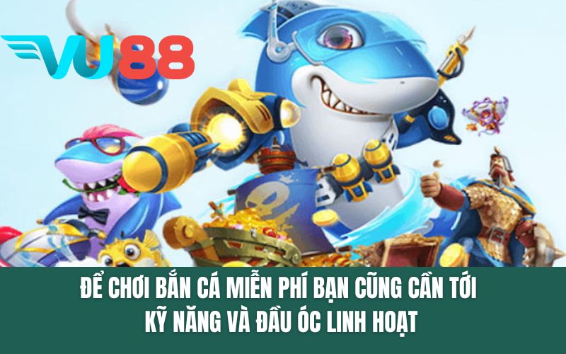 Để chơi bắn cá miễn phí bạn cũng cần tới kỹ năng và đầu óc linh hoạt