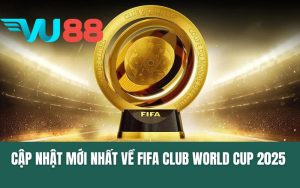 Thông Tin Cập Nhật Mới Nhất Về FIFA Club World Cup 2025