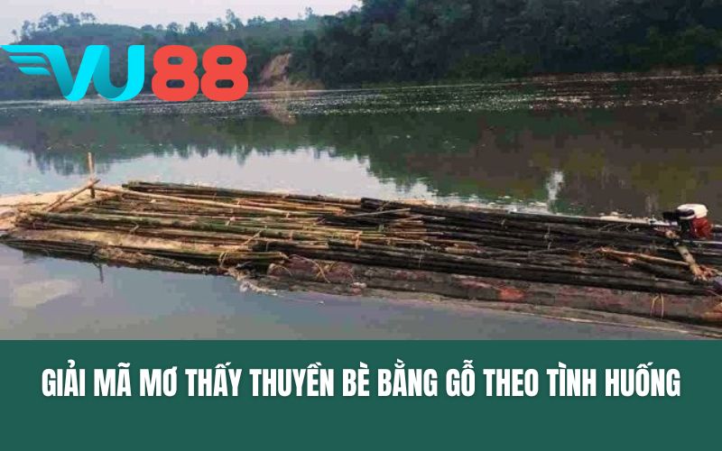 Giải mã mơ thấy thuyền bè bằng gỗ theo tình huống