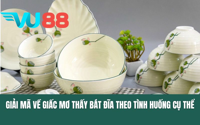 Giải mã về giấc mơ thấy bát đĩa theo tình huống cụ thể