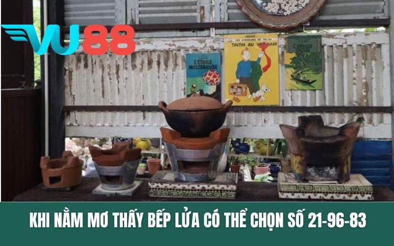 Khi nằm mơ thấy bếp lửa có thể chọn số 21-96-83