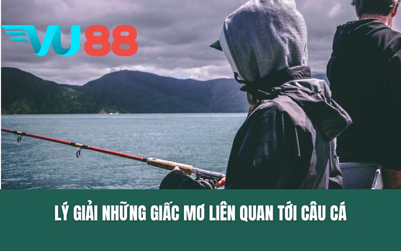 Lý giải những giấc mơ liên quan tới câu cá