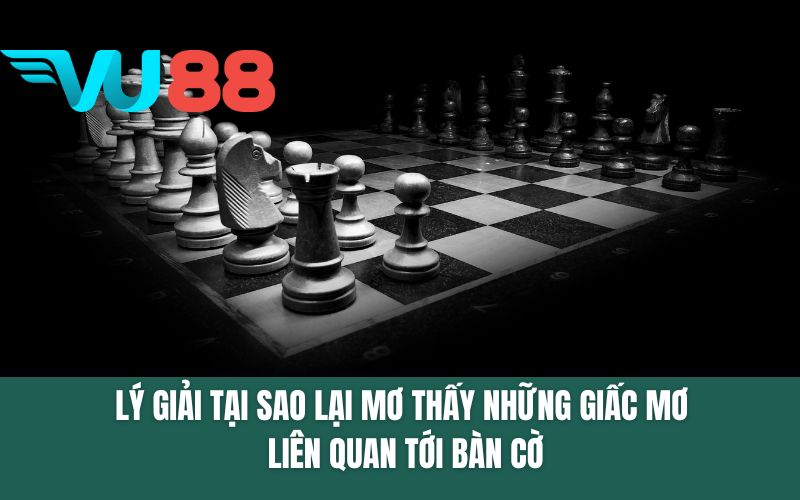 Lý giải tại sao lại mơ thấy những giấc mơ liên quan tới bàn cờ