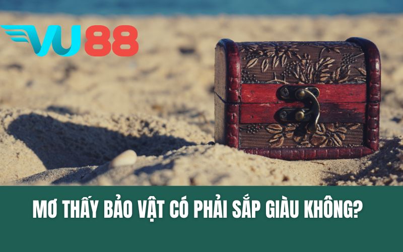 Mơ Thấy Bảo Vật Có Phải Sắp Giàu Không? Nên Đánh Số Nào?