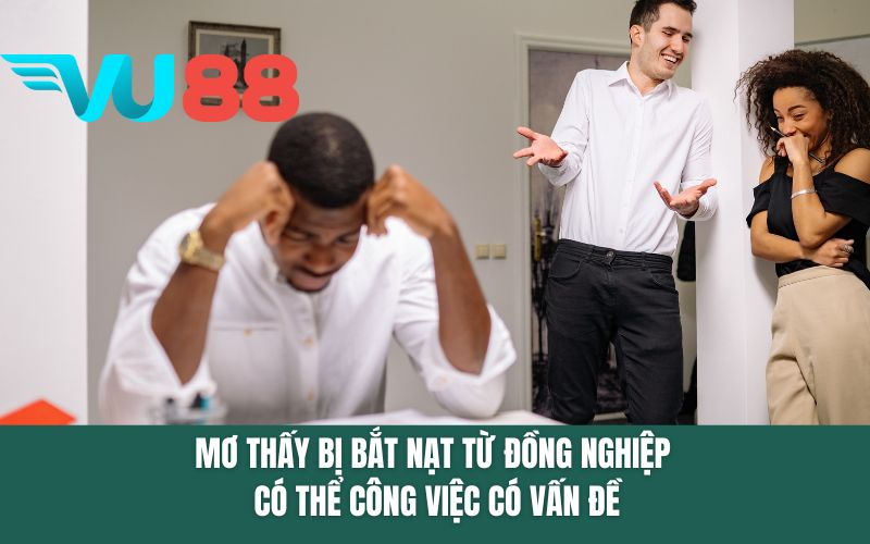 Mơ thấy bị bắt nạt từ đồng nghiệp có thể công việc có vấn đề