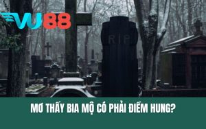 Giấc Mơ Thấy Bia Mộ Có Phải Điềm Hung? Chọn Số Đề Gì Hôm Nay