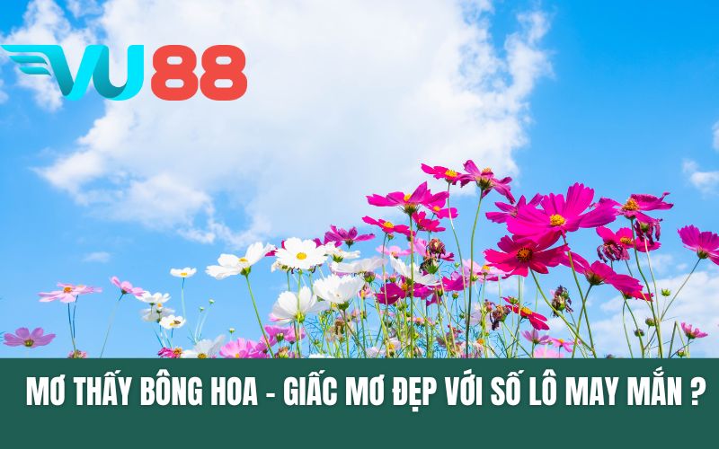 Mơ Thấy Bông Hoa - Giấc Mơ Đẹp Với Số Lô May Mắn Nào?