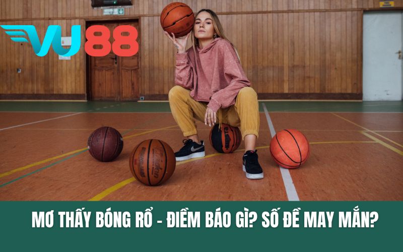 Mơ Thấy Bóng Rổ - Điềm Báo Gì? Số Đề May Mắn?