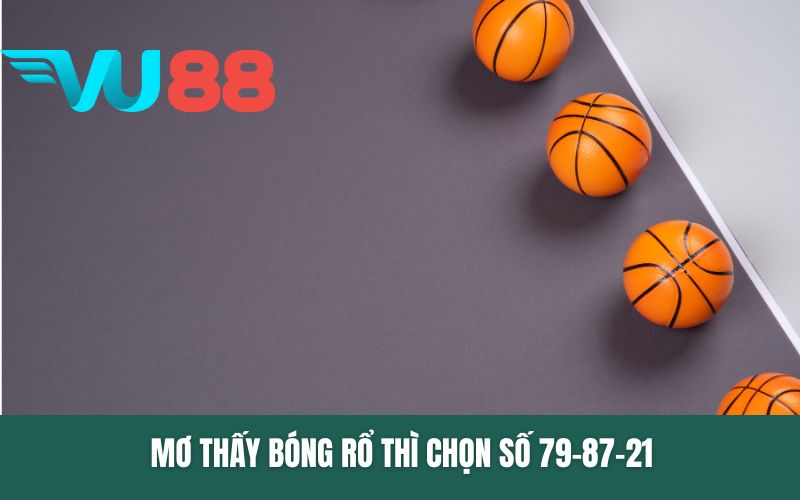 Mơ thấy bóng rổ thì chọn số 79-87-21
