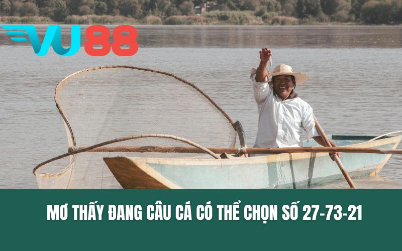 Mơ thấy đang câu cá có thể chọn số 27-73-21