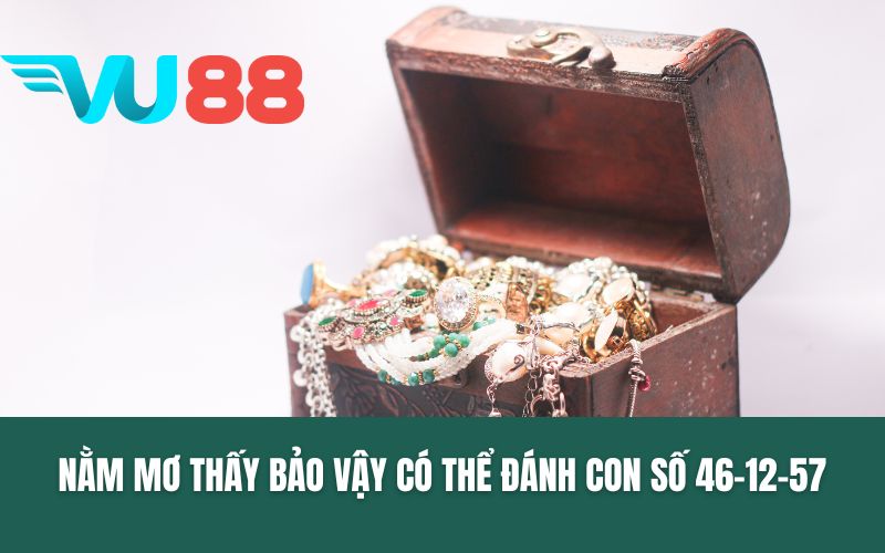 Nằm mơ thấy bảo vật có thể đánh con số 46-12-57