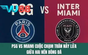 PSG Vs Miami - Cuộc Chạm Trán Nảy Lửa Giữa Hai Nền Bóng Đá