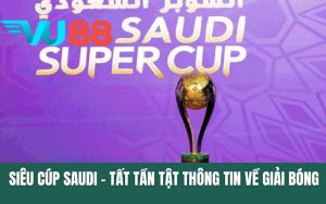 Siêu Cúp Saudi - Tất Tần Tật Thông Tin Đáng Chú Ý Về Giải Bóng