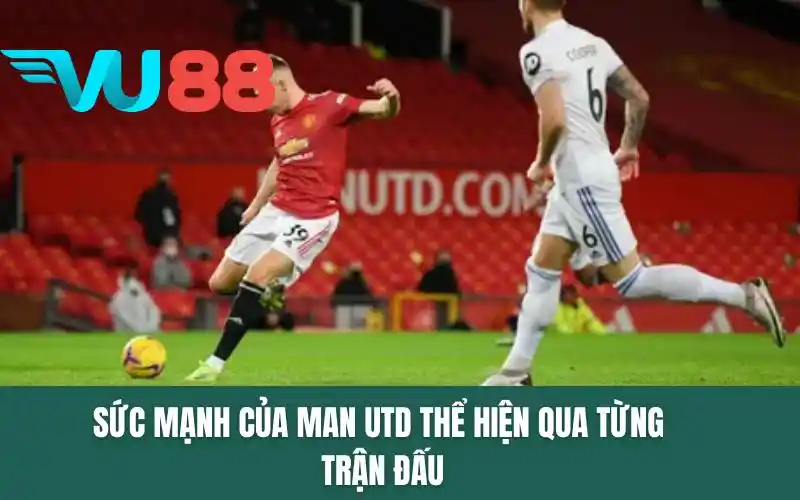 Sức mạnh của Man Utd thể hiện qua từng trận đấu