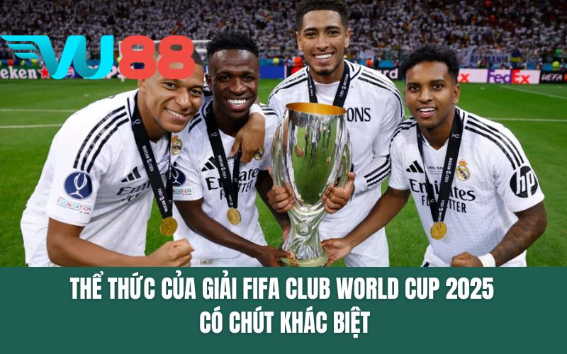 Thể thức của giải FIFA Club World Cup 2025 có chút khác biệt