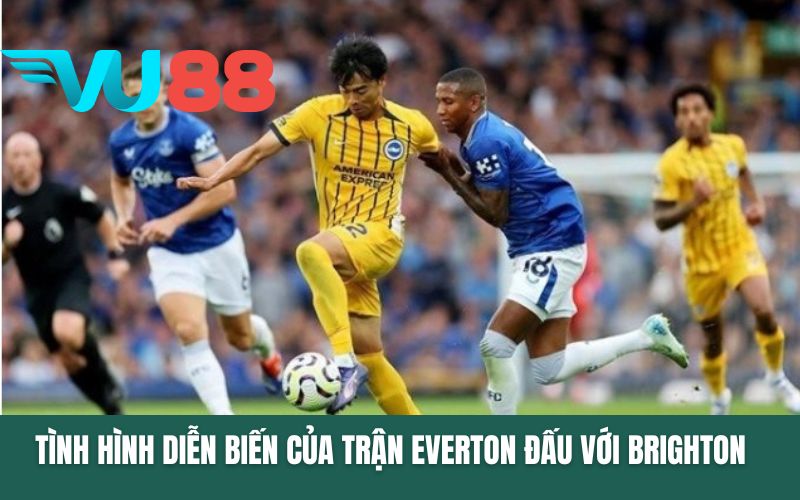 Tình hình diễn biến của trận Everton đấu với Brighton