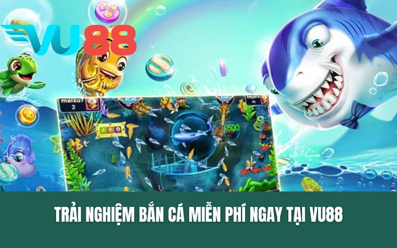 Trải nghiệm bắn cá miễn phí ngay tại VU88