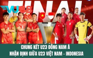 Chung Kết U23 Đông Nam Á - Nhận Định Giữa U23 Việt Nam - Indonesia